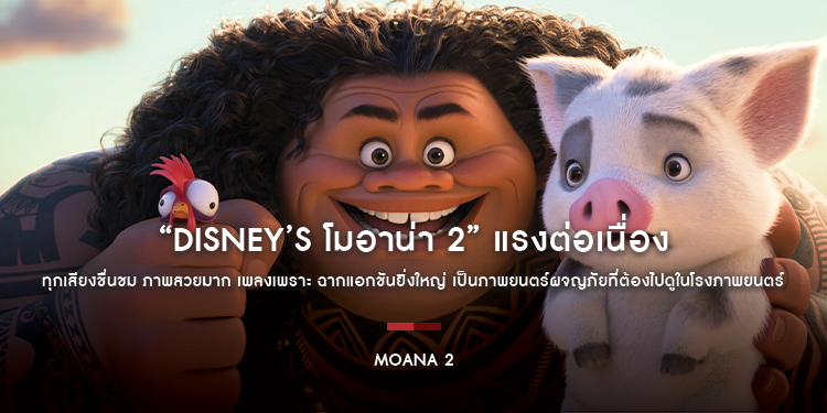 “Disney’s Moana 2” แรงต่อเนื่อง เปิดตัวอันดับ 1 พร้อมทำรายได้มุ่งสู่ 50 ล้านบาทในสัปดาห์แรก ทุกเสียงชื่นชม ภาพสวยมาก เพลงเพราะ ฉากแอกชันยิ่งใหญ่